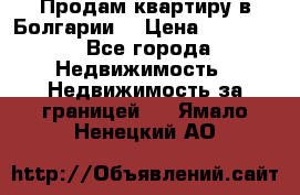 Продам квартиру в Болгарии. › Цена ­ 79 600 - Все города Недвижимость » Недвижимость за границей   . Ямало-Ненецкий АО